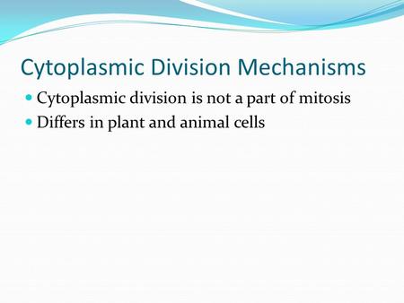 Cytoplasmic Division Mechanisms Cytoplasmic division is not a part of mitosis Differs in plant and animal cells.