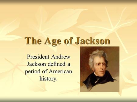 The Age of Jackson The Age of Jackson President Andrew Jackson defined a period of American history.