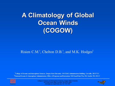 ________________________________________ A Climatology of Global Ocean Winds (COGOW) Risien C.M. 1, Chelton D.B. 1, and M.K. Hodges 2 1 College of Oceanic.