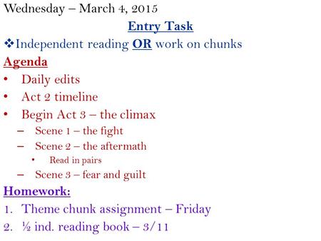 Wednesday – March 4, 2015 Entry Task  Independent reading OR work on chunks Agenda Daily edits Act 2 timeline Begin Act 3 – the climax – Scene 1 – the.