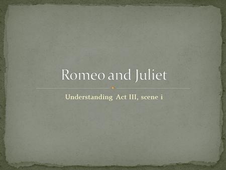 Understanding Act III, scene i. Romeo, now secretly married to Juliet and thus Tybalt’s kinsman, refuses to be angered by Tybalt’s verbal attack. Tybalt.