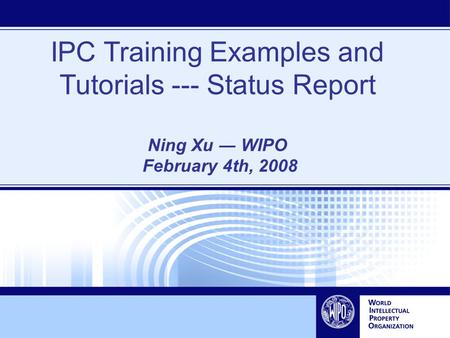 IPC Training Examples and Tutorials --- Status Report Ning Xu ― WIPO February 4th, 2008.