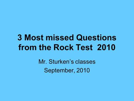 3 Most missed Questions from the Rock Test 2010 Mr. Sturken’s classes September, 2010.