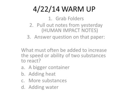 4/22/14 WARM UP 1.Grab Folders 2.Pull out notes from yesterday (HUMAN IMPACT NOTES) 3.Answer question on that paper: What must often be added to increase.
