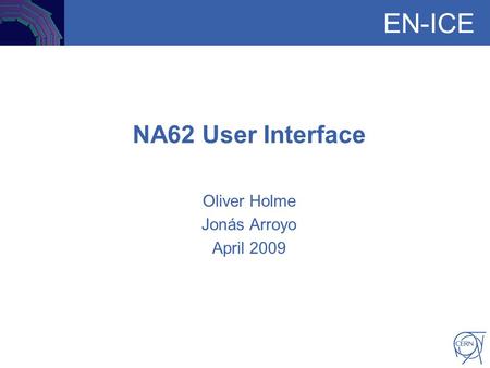 EN-ICE NA62 User Interface Oliver Holme Jonás Arroyo April 2009.