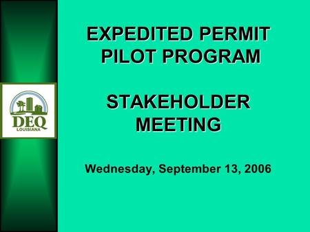 EXPEDITED PERMIT PILOT PROGRAM STAKEHOLDER MEETING EXPEDITED PERMIT PILOT PROGRAM STAKEHOLDER MEETING Wednesday, September 13, 2006.