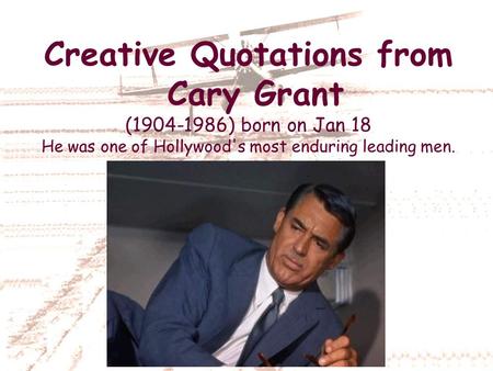 Creative Quotations from Cary Grant (1904-1986) born on Jan 18 He was one of Hollywood's most enduring leading men.