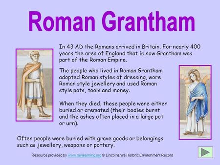 In 43 AD the Romans arrived in Britain. For nearly 400 years the area of England that is now Grantham was part of the Roman Empire. Often people were buried.