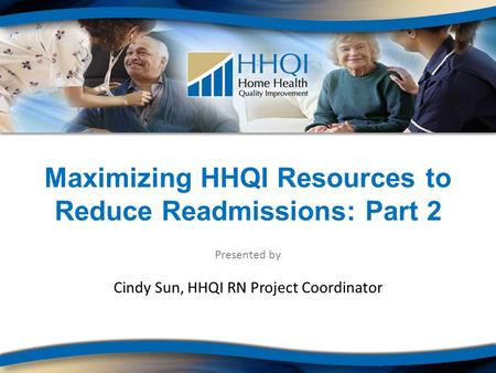 Maximizing HHQI Resources to Reduce Readmissions: Part 2 Presented by Cindy Sun, HHQI RN Project Coordinator.