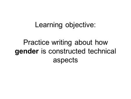 Learning objective: Practice writing about how gender is constructed technical aspects.