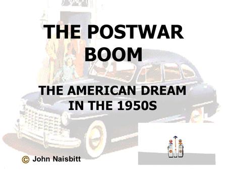 THE POSTWAR BOOM THE AMERICAN DREAM IN THE 1950S John Naisbitt.