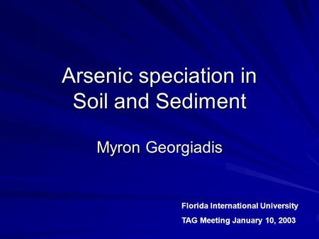 Arsenic speciation in Soil and Sediment Myron Georgiadis Florida International University TAG Meeting January 10, 2003.