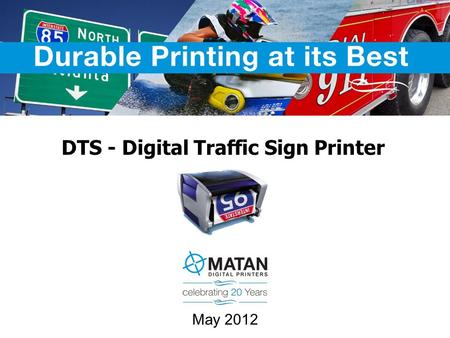 May 2012 DTS - Digital Traffic Sign Printer. Matan – 20 Years of Innovation Founded in 1991 Leading technology innovator Super Wide Printers Durable Graphics.