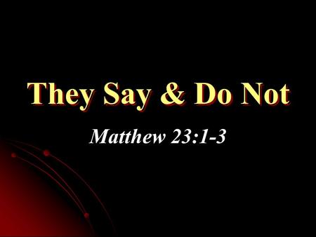 They Say & Do Not Matthew 23:1-3. Problem Stated Jesus exposed hypocrisy of Pharisees in context In some cases, the things taught by them were inherently.
