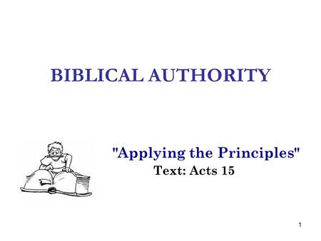 1 BIBLICAL AUTHORITY Applying the Principles Text: Acts 15.