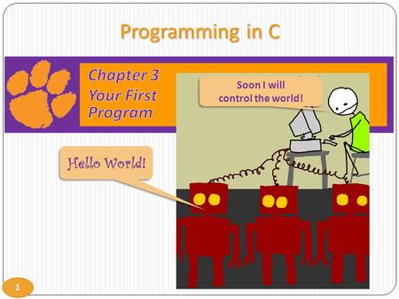 1 Programming in C Hello World! Soon I will control the world! Soon I will control the world!
