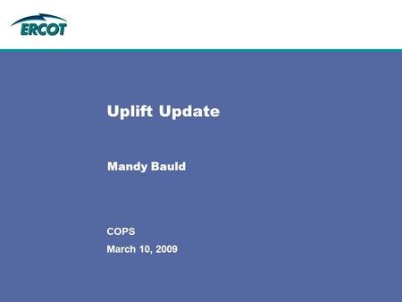 March 10, 2009 COPS Uplift Update Mandy Bauld. 2 February 10, 2009 Update ‘Summer 2008 Defaults’ Uplift Process is complete 1st Uplift (Jan 09) Uplift.