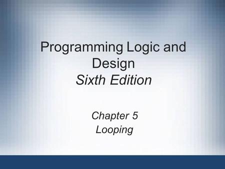 Programming Logic and Design Sixth Edition Chapter 5 Looping.