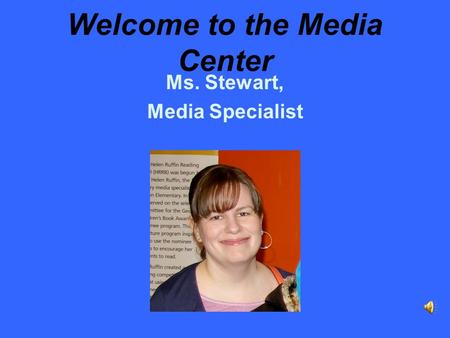 Welcome to the Media Center Ms. Stewart, Media Specialist.