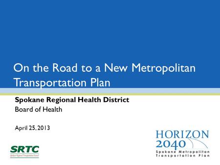 On the Road to a New Metropolitan Transportation Plan Spokane Regional Health District Board of Health April 25, 2013.