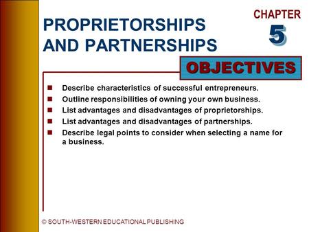 CHAPTER OBJECTIVES © SOUTH-WESTERN EDUCATIONAL PUBLISHING PROPRIETORSHIPS AND PARTNERSHIPS nDescribe characteristics of successful entrepreneurs. nOutline.