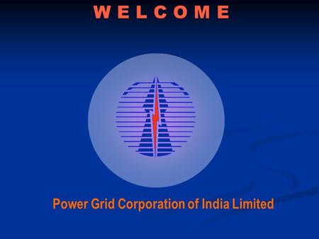 W E L C O M E Power Grid Corporation of India Limited.