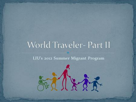 LIU’s 2012 Summer Migrant Program. For the next two minutes, please fill in the chart on your handout with all of the items that come to mine when you.