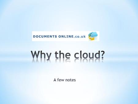 A few notes. First - What is the Cloud ? * Any number of blogs / articles and definitions * Accessing information services and software over the internet.