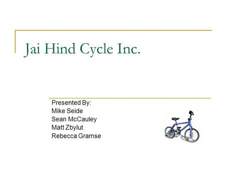 Jai Hind Cycle Inc. Presented By: Mike Seide Sean McCauley Matt Zbylut Rebecca Gramse.