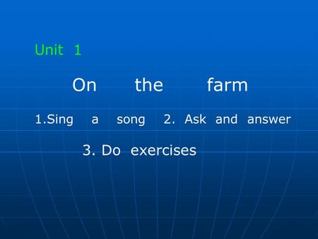 Unit 1 On the farm 1.Sing a song 2. Ask and answer 3. Do exercises.