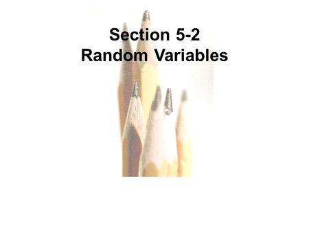 5.1 - 1 Copyright © 2010, 2007, 2004 Pearson Education, Inc. Section 5-2 Random Variables.
