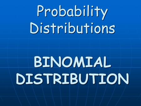 Probability Distributions BINOMIAL DISTRIBUTION. Binomial Trials There are a specified number of repeated, independent trials There are a specified number.
