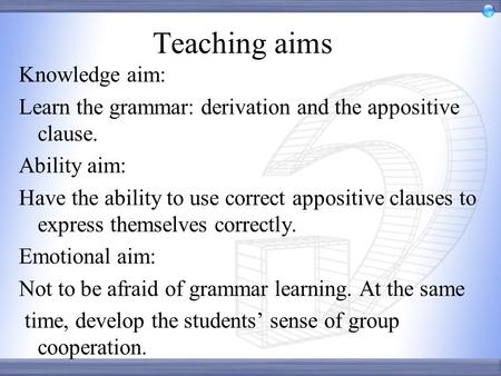Teaching aims Knowledge aim: Learn the grammar: derivation and the appositive clause. Ability aim: Have the ability to use correct appositive clauses to.