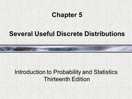 Introduction to Probability and Statistics Thirteenth Edition Chapter 5 Several Useful Discrete Distributions.