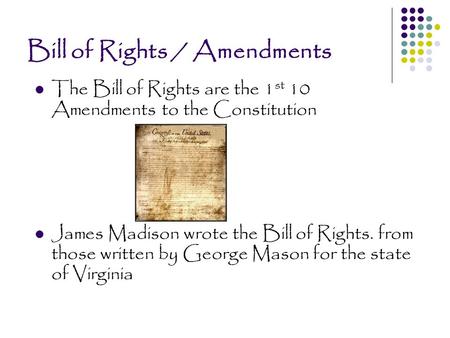 Bill of Rights / Amendments The Bill of Rights are the 1 st 10 Amendments to the Constitution James Madison wrote the Bill of Rights. from those written.