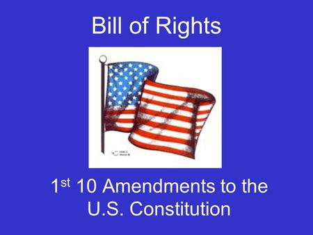 Bill of Rights 1 st 10 Amendments to the U.S. Constitution.