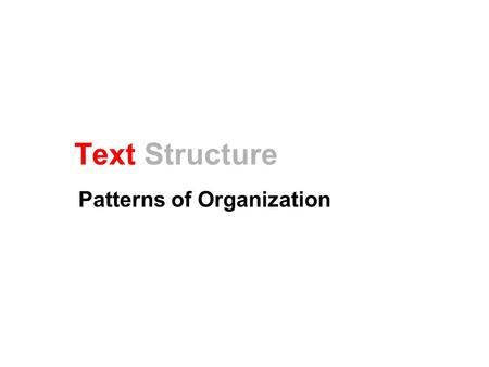 Text Structure Patterns of Organization. What is Text Structure? How information in a non-fiction passage is organized Why do I need to know this? –You.