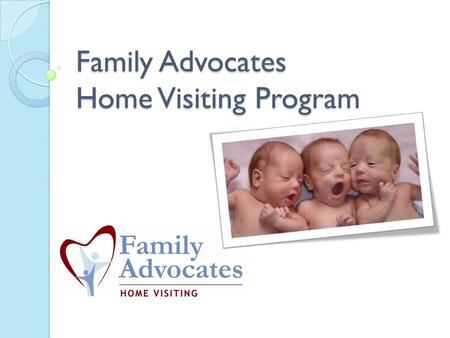 Family Advocates Home Visiting Program. Mission Strengthen families and communities so they can be safe, healthy and thriving. We do this by providing.