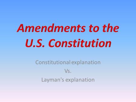 Constitutional explanation Vs. Layman's explanation.