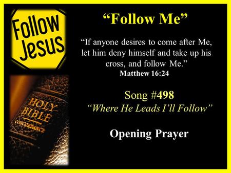 Song #498 “Where He Leads I’ll Follow” Opening Prayer “Follow Me” “If anyone desires to come after Me, let him deny himself and take up his cross, and.