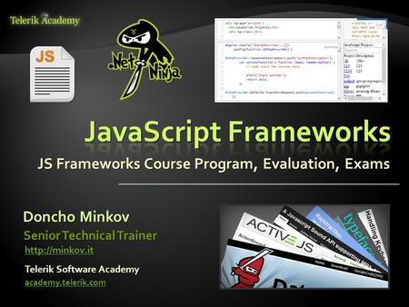 JS Frameworks Course Program, Evaluation, Exams Doncho Minkov Telerik Software Academy academy.telerik.com Senior Technical Trainer