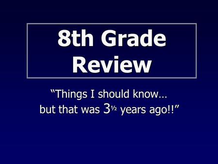 8th Grade Review “Things I should know… but that was 3 ½ years ago!!”