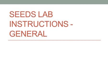 SEEDS LAB INSTRUCTIONS - GENERAL. Designing an experiment - Day 1 Record notes in the handout! Define terms like “manipulated variable” in your own words.