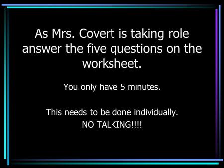 As Mrs. Covert is taking role answer the five questions on the worksheet. You only have 5 minutes. This needs to be done individually. NO TALKING!!!!