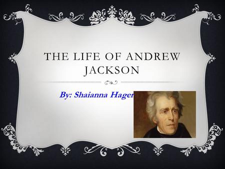 THE LIFE OF ANDREW JACKSON By: Shaianna Hager. ANDREW JACKSON: DATE OF BIRTH March 15, 1767- June 8, 1845.