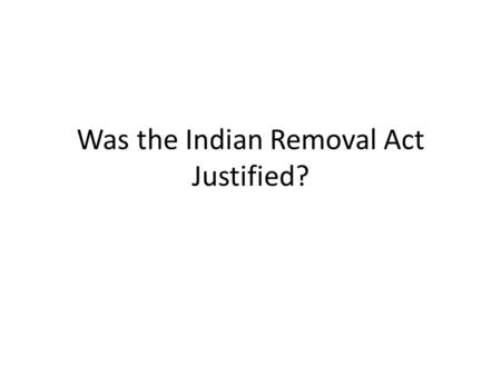 Was the Indian Removal Act Justified?