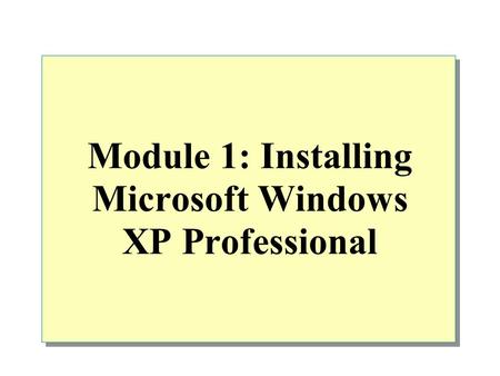 Module 1: Installing Microsoft Windows XP Professional.