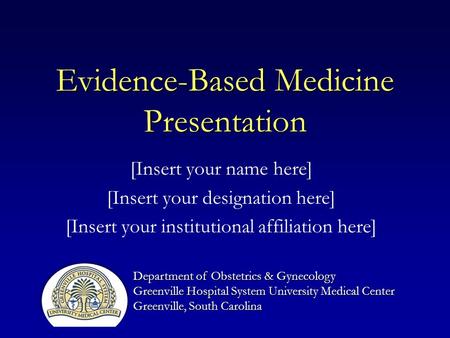 Evidence-Based Medicine Presentation [Insert your name here] [Insert your designation here] [Insert your institutional affiliation here] Department of.