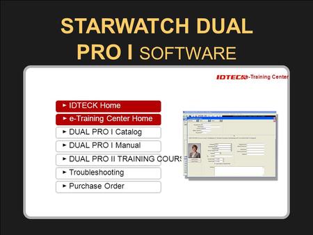 1 1 ► Catalog ► Manual ► Installation Guide ► Troubleshooting ► Purchase Order Copyright (c) 2007 IDTECK. All rights reserved. e-Training Center STARWATCH.