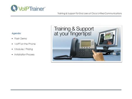 Training & Support for End Users of Cisco Unified Communications Agenda:  Flash Demo  VoIPT on the Phone  Modules / Pricing  Installation Process.